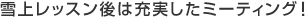 雪上レッスン後は充実したミーティング！