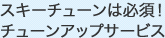 スキーチューンは必須！ チューンアップサービス